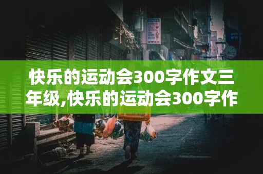 快乐的运动会300字作文三年级,快乐的运动会300字作文三年级上册