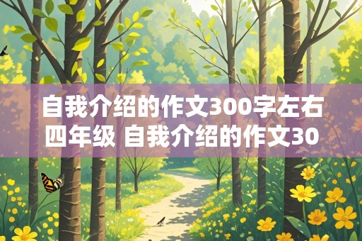 自我介绍的作文300字左右四年级 自我介绍的作文300字左右四年级不写真名