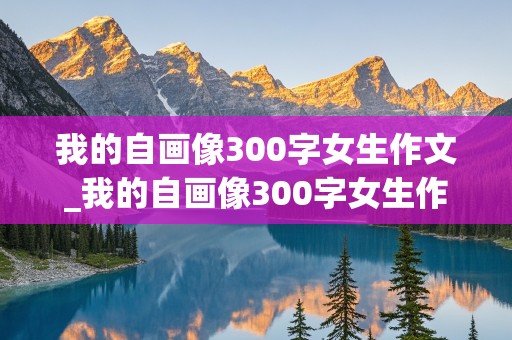 我的自画像300字女生作文_我的自画像300字女生作文免费