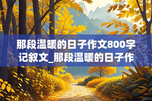 那段温暖的日子作文800字记叙文_那段温暖的日子作文800字记叙文初中