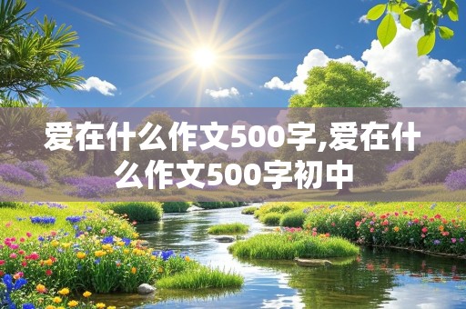 爱在什么作文500字,爱在什么作文500字初中