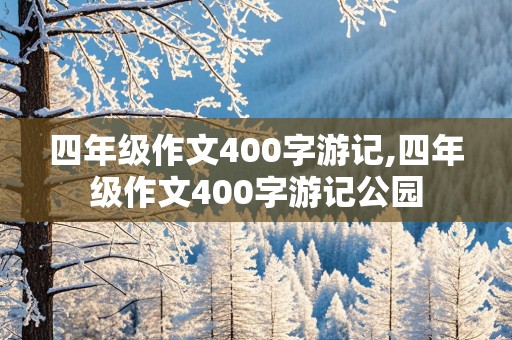 四年级作文400字游记,四年级作文400字游记公园