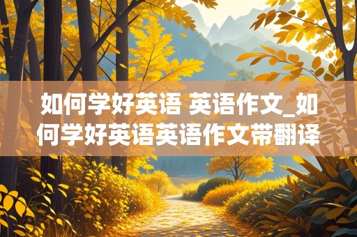 如何学好英语 英语作文_如何学好英语英语作文带翻译