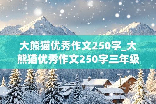 大熊猫优秀作文250字_大熊猫优秀作文250字三年级