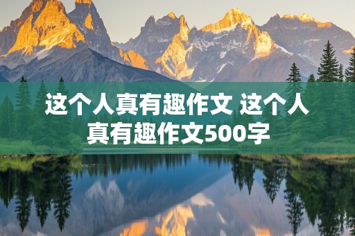 这个人真有趣作文 这个人真有趣作文500字