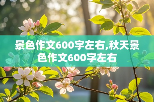 景色作文600字左右,秋天景色作文600字左右