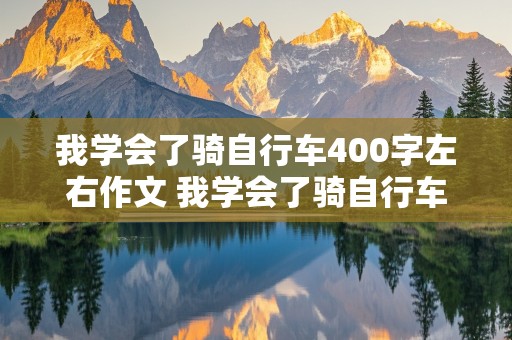 我学会了骑自行车400字左右作文 我学会了骑自行车400字左右作文四年级