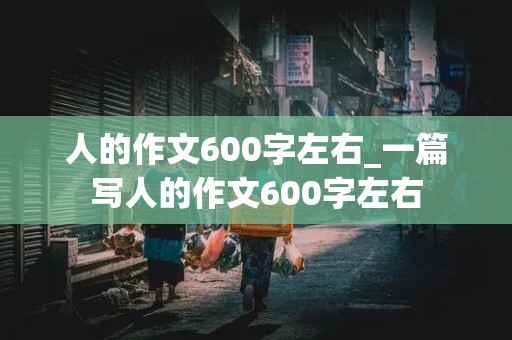 人的作文600字左右_一篇写人的作文600字左右