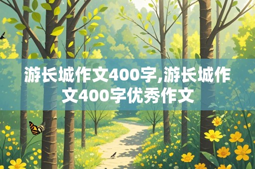 游长城作文400字,游长城作文400字优秀作文