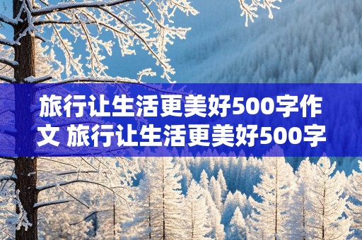 旅行让生活更美好500字作文 旅行让生活更美好500字作文评语