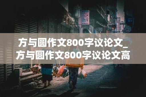 方与圆作文800字议论文_方与圆作文800字议论文高中