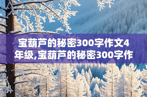 宝葫芦的秘密300字作文4年级,宝葫芦的秘密300字作文4年级上册