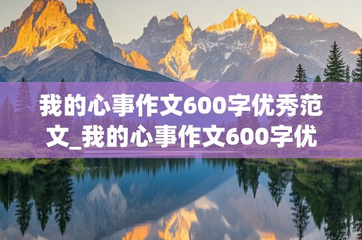 我的心事作文600字优秀范文_我的心事作文600字优秀范文六年级