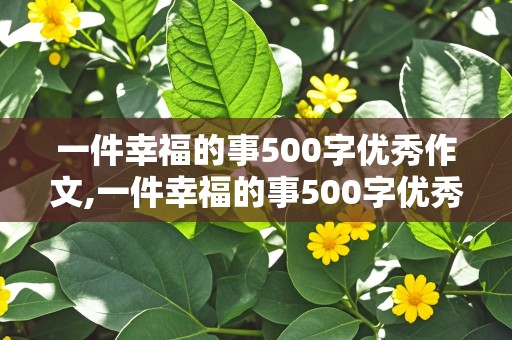 一件幸福的事500字优秀作文,一件幸福的事500字优秀作文开头