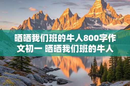 晒晒我们班的牛人800字作文初一 晒晒我们班的牛人800字作文初一书法