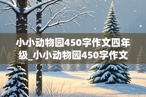 小小动物园450字作文四年级_小小动物园450字作文四年级上册