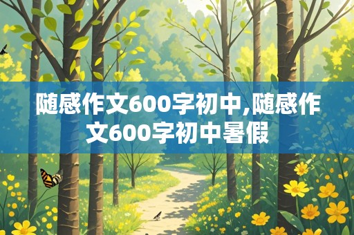 随感作文600字初中,随感作文600字初中暑假