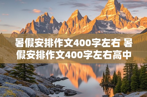 暑假安排作文400字左右 暑假安排作文400字左右高中