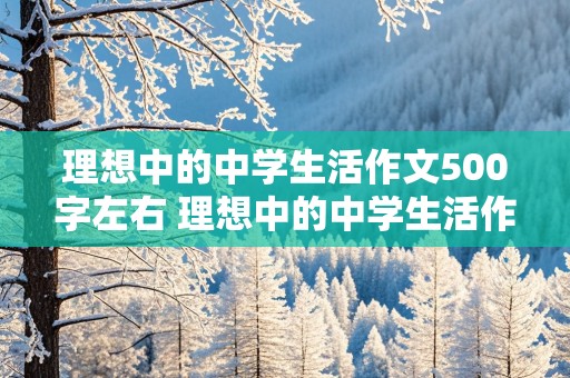 理想中的中学生活作文500字左右 理想中的中学生活作文500字左右六年级