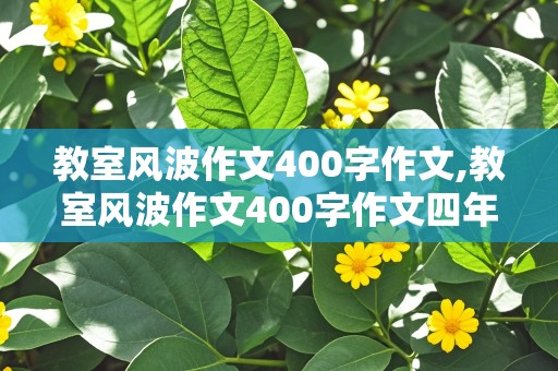 教室风波作文400字作文,教室风波作文400字作文四年级