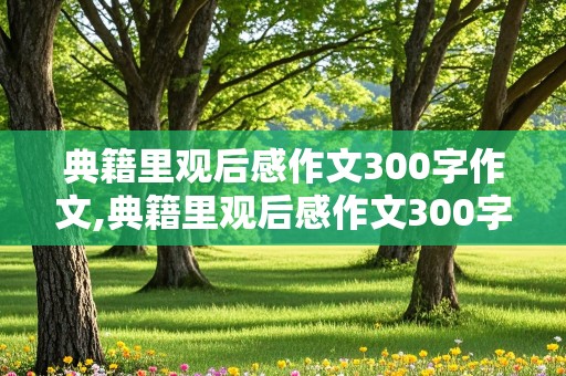 典籍里观后感作文300字作文,典籍里观后感作文300字作文怎么写