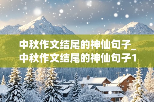 中秋作文结尾的神仙句子_中秋作文结尾的神仙句子100字