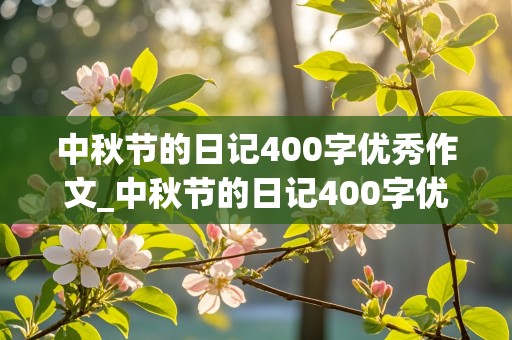 中秋节的日记400字优秀作文_中秋节的日记400字优秀作文四年级