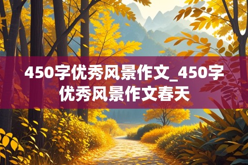 450字优秀风景作文_450字优秀风景作文春天