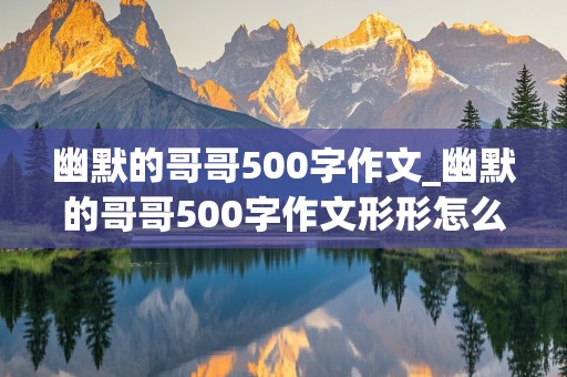 幽默的哥哥500字作文_幽默的哥哥500字作文形形怎么写