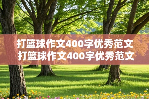 打篮球作文400字优秀范文 打篮球作文400字优秀范文当啦啦队员怎么写