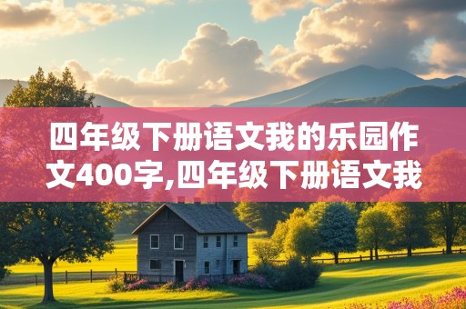 四年级下册语文我的乐园作文400字,四年级下册语文我的乐园作文400字满是玩具的房间