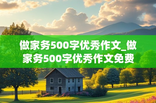 做家务500字优秀作文_做家务500字优秀作文免费