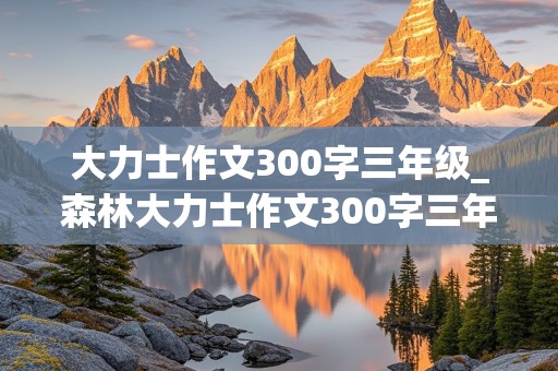 大力士作文300字三年级_森林大力士作文300字三年级