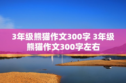 3年级熊猫作文300字 3年级熊猫作文300字左右