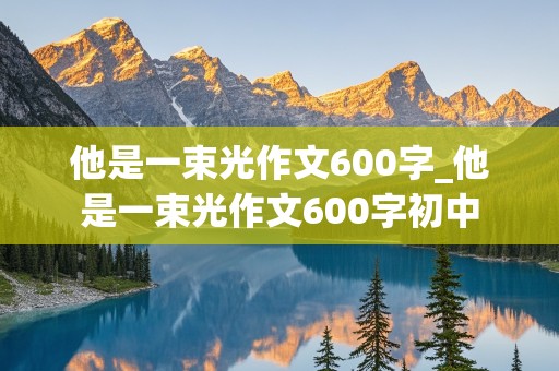 他是一束光作文600字_他是一束光作文600字初中