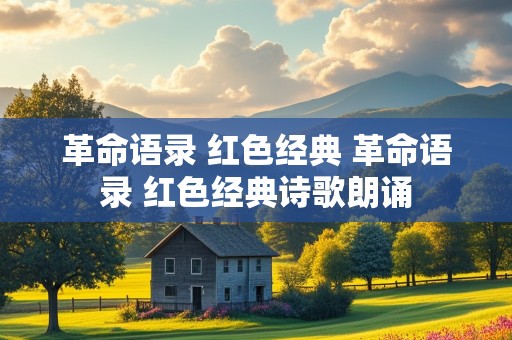 革命语录 红色经典 革命语录 红色经典诗歌朗诵