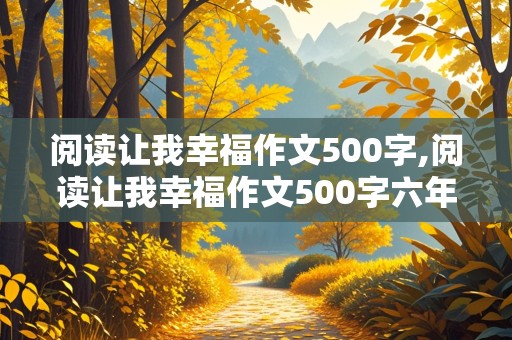 阅读让我幸福作文500字,阅读让我幸福作文500字六年级