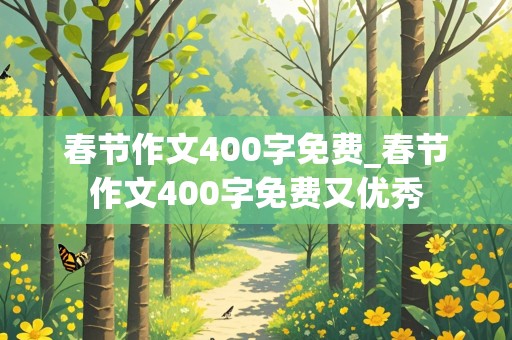 春节作文400字免费_春节作文400字免费又优秀