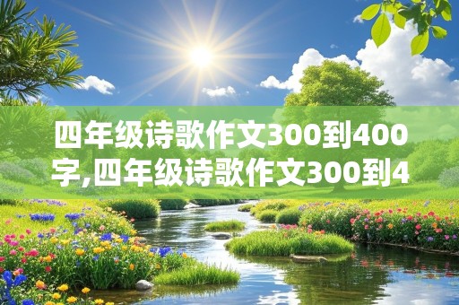 四年级诗歌作文300到400字,四年级诗歌作文300到400字怎么写