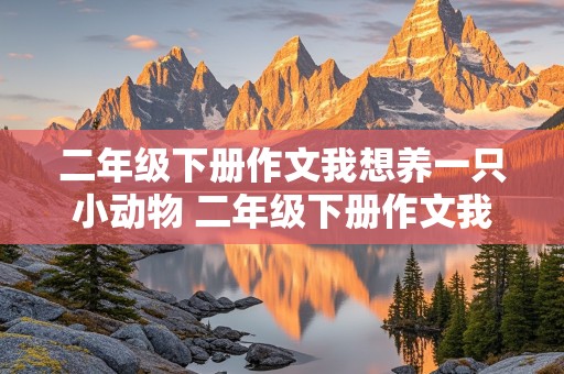 二年级下册作文我想养一只小动物 二年级下册作文我想养一只小动物200个字