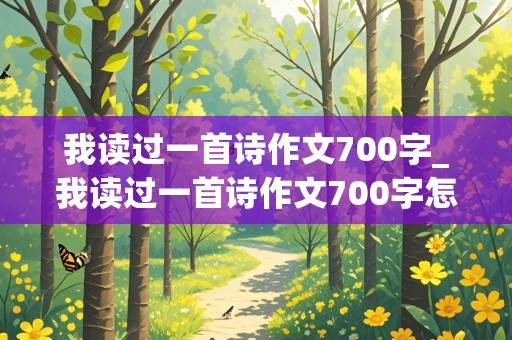 我读过一首诗作文700字_我读过一首诗作文700字怎么写