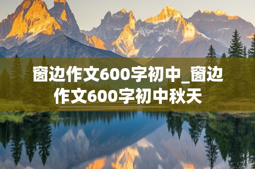 窗边作文600字初中_窗边作文600字初中秋天