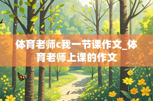 体育老师c我一节课作文_体育老师上课的作文