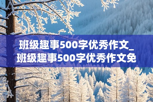 班级趣事500字优秀作文_班级趣事500字优秀作文免费