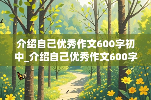 介绍自己优秀作文600字初中_介绍自己优秀作文600字初中男生