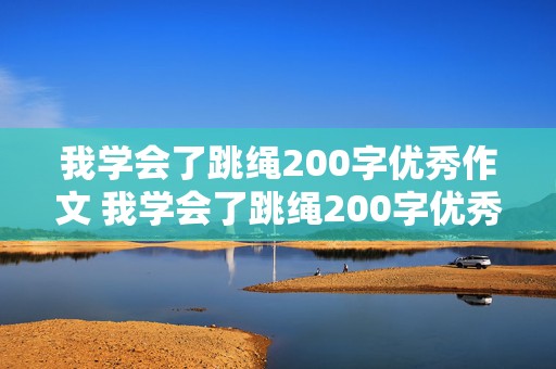 我学会了跳绳200字优秀作文 我学会了跳绳200字优秀作文三年级