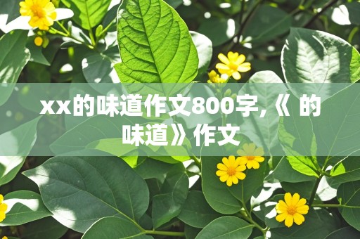 xx的味道作文800字,《 的味道》作文