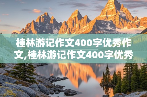 桂林游记作文400字优秀作文,桂林游记作文400字优秀作文大全