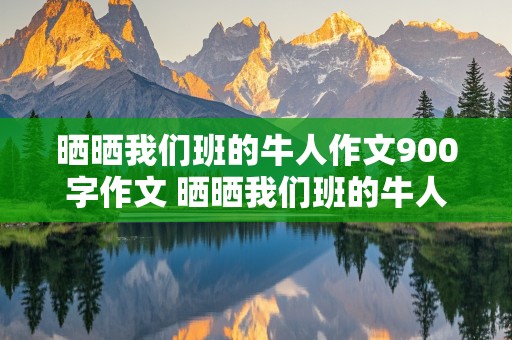 晒晒我们班的牛人作文900字作文 晒晒我们班的牛人作文900字作文书法