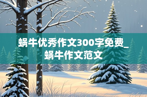 蜗牛优秀作文300字免费_蜗牛作文范文